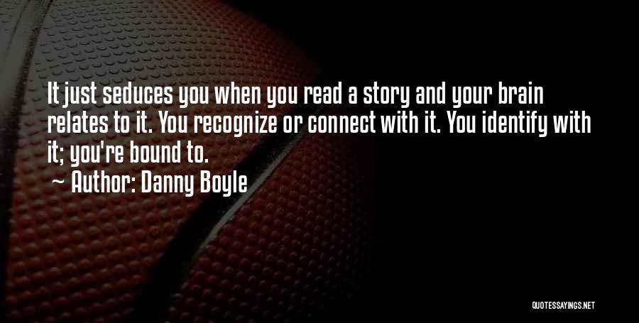 Danny Boyle Quotes: It Just Seduces You When You Read A Story And Your Brain Relates To It. You Recognize Or Connect With