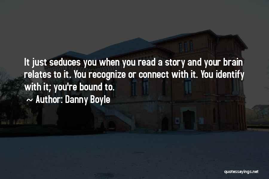 Danny Boyle Quotes: It Just Seduces You When You Read A Story And Your Brain Relates To It. You Recognize Or Connect With