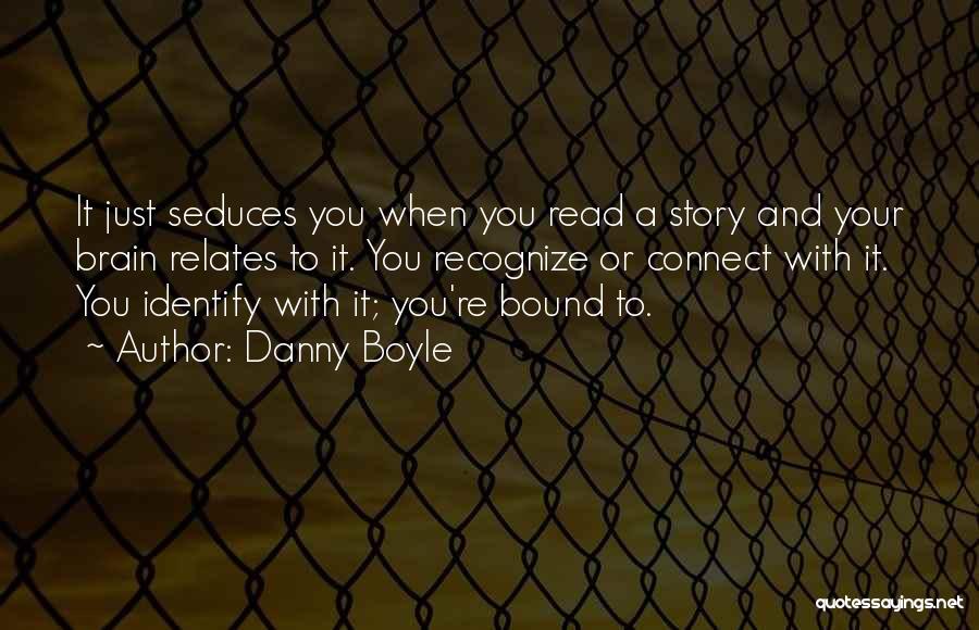 Danny Boyle Quotes: It Just Seduces You When You Read A Story And Your Brain Relates To It. You Recognize Or Connect With