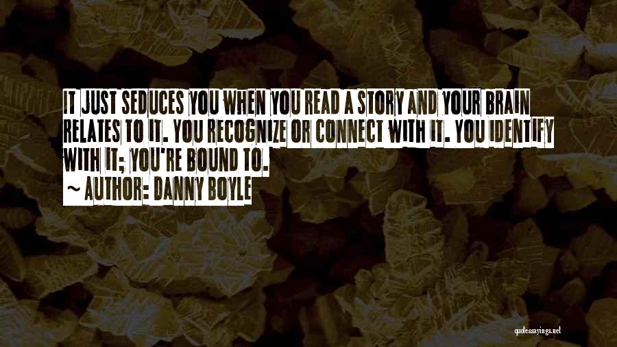 Danny Boyle Quotes: It Just Seduces You When You Read A Story And Your Brain Relates To It. You Recognize Or Connect With