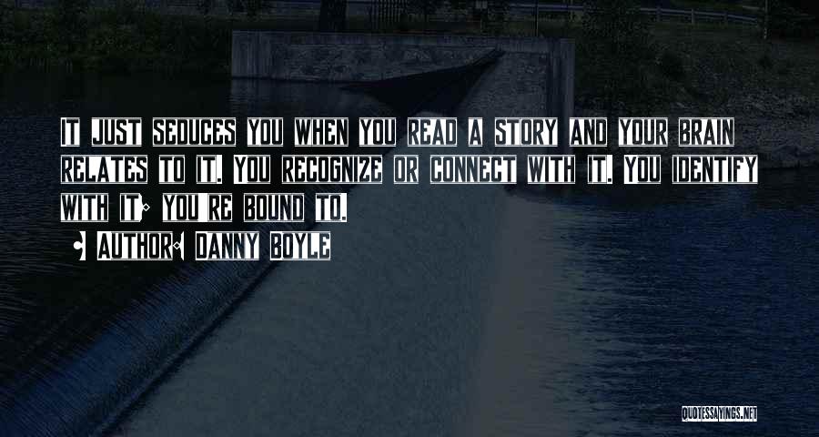 Danny Boyle Quotes: It Just Seduces You When You Read A Story And Your Brain Relates To It. You Recognize Or Connect With