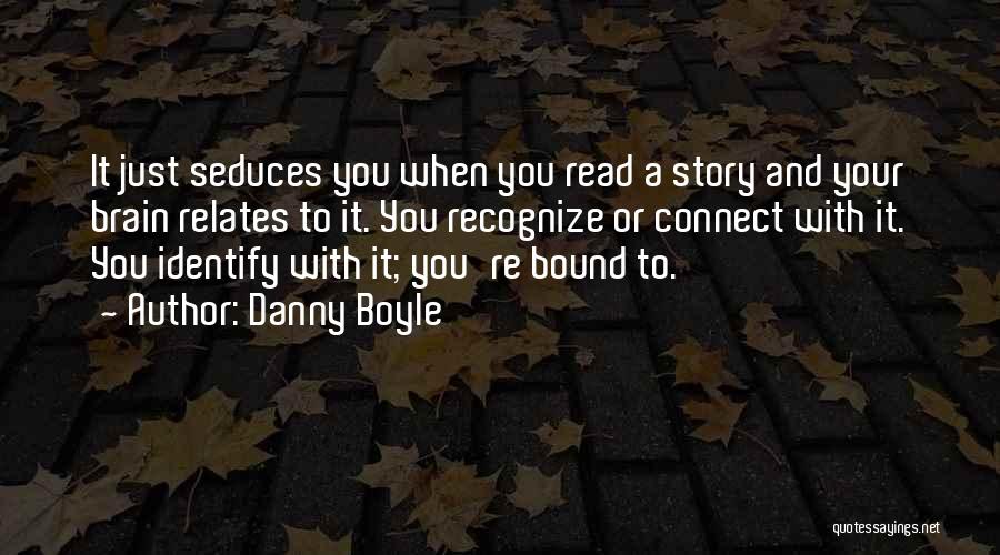 Danny Boyle Quotes: It Just Seduces You When You Read A Story And Your Brain Relates To It. You Recognize Or Connect With