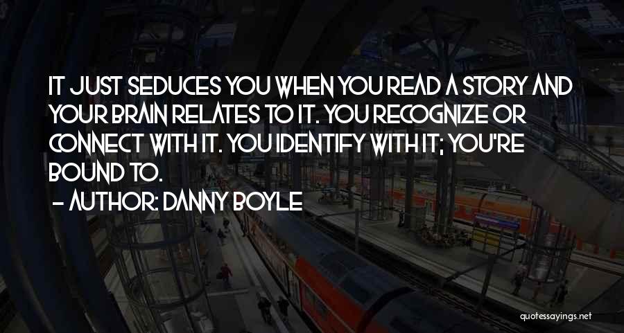 Danny Boyle Quotes: It Just Seduces You When You Read A Story And Your Brain Relates To It. You Recognize Or Connect With