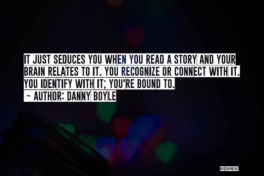 Danny Boyle Quotes: It Just Seduces You When You Read A Story And Your Brain Relates To It. You Recognize Or Connect With