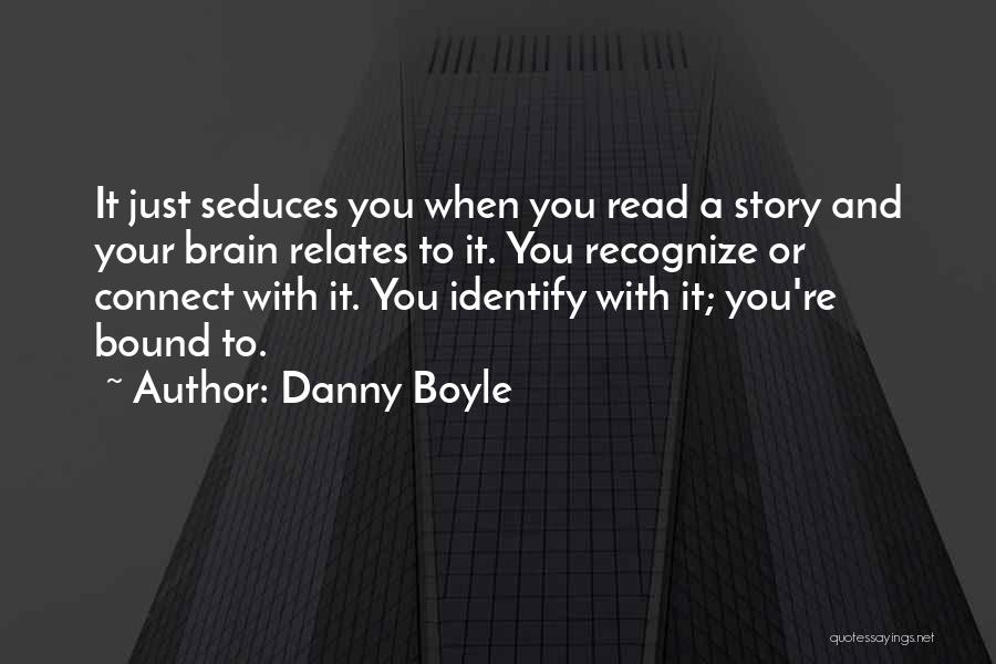 Danny Boyle Quotes: It Just Seduces You When You Read A Story And Your Brain Relates To It. You Recognize Or Connect With