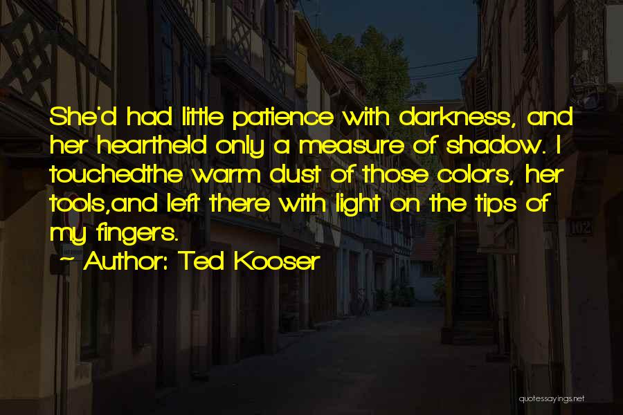 Ted Kooser Quotes: She'd Had Little Patience With Darkness, And Her Heartheld Only A Measure Of Shadow. I Touchedthe Warm Dust Of Those