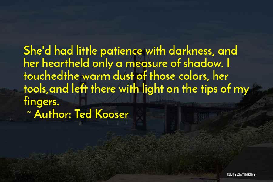 Ted Kooser Quotes: She'd Had Little Patience With Darkness, And Her Heartheld Only A Measure Of Shadow. I Touchedthe Warm Dust Of Those