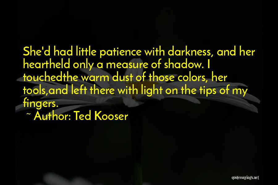 Ted Kooser Quotes: She'd Had Little Patience With Darkness, And Her Heartheld Only A Measure Of Shadow. I Touchedthe Warm Dust Of Those