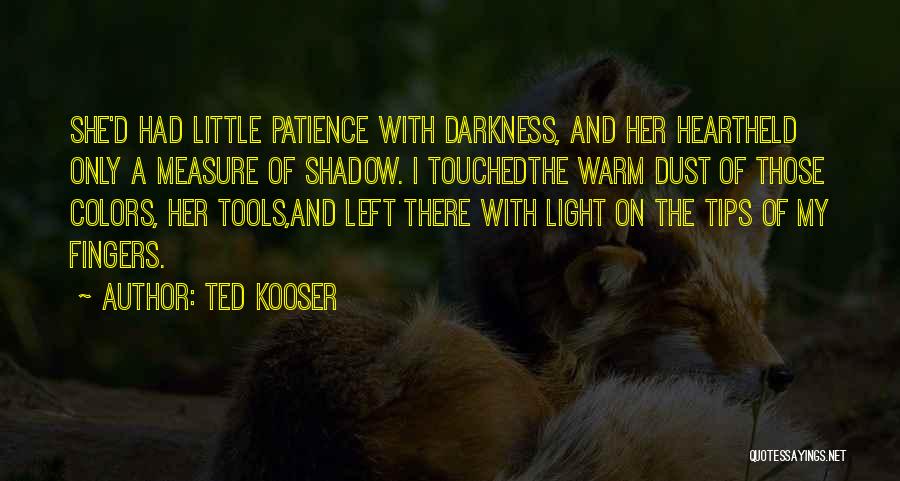 Ted Kooser Quotes: She'd Had Little Patience With Darkness, And Her Heartheld Only A Measure Of Shadow. I Touchedthe Warm Dust Of Those