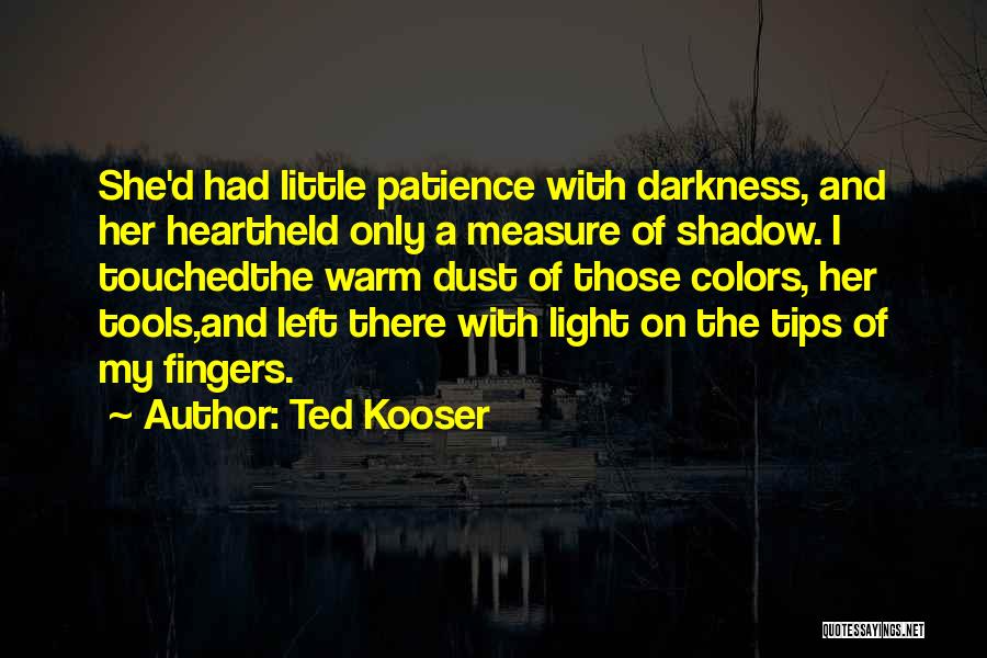 Ted Kooser Quotes: She'd Had Little Patience With Darkness, And Her Heartheld Only A Measure Of Shadow. I Touchedthe Warm Dust Of Those