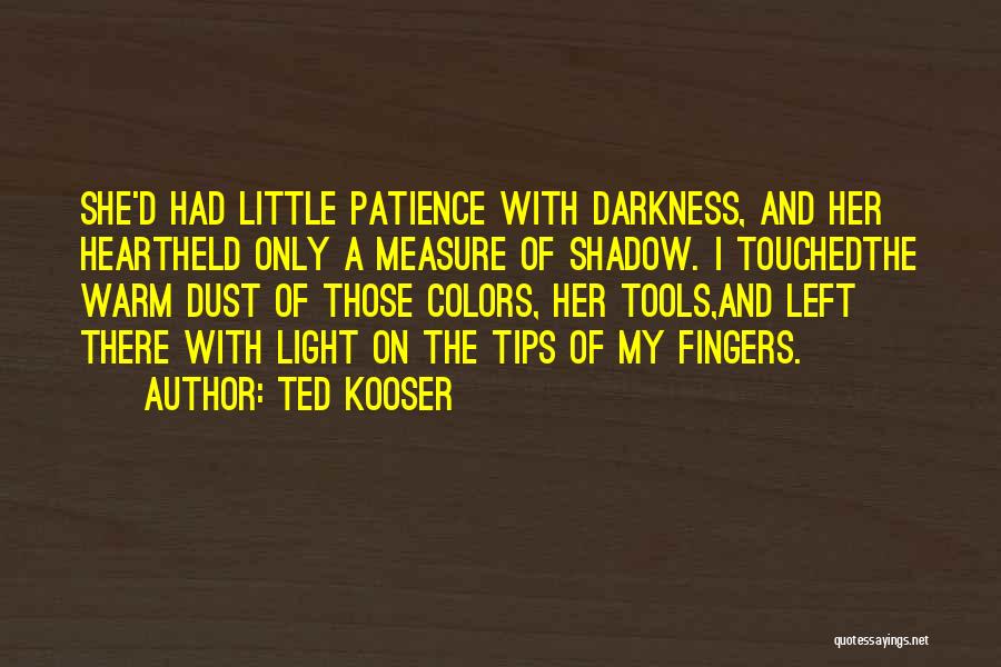 Ted Kooser Quotes: She'd Had Little Patience With Darkness, And Her Heartheld Only A Measure Of Shadow. I Touchedthe Warm Dust Of Those