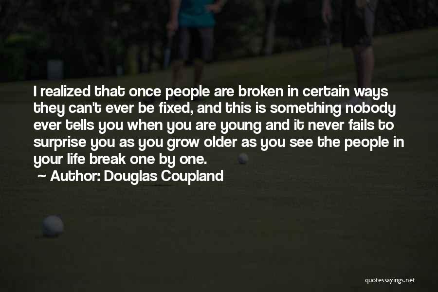 Douglas Coupland Quotes: I Realized That Once People Are Broken In Certain Ways They Can't Ever Be Fixed, And This Is Something Nobody