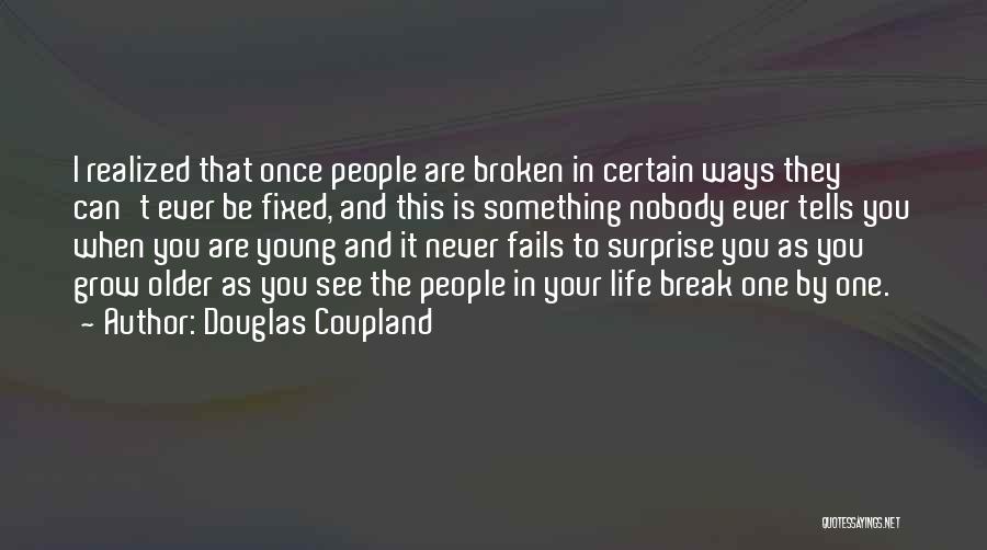 Douglas Coupland Quotes: I Realized That Once People Are Broken In Certain Ways They Can't Ever Be Fixed, And This Is Something Nobody