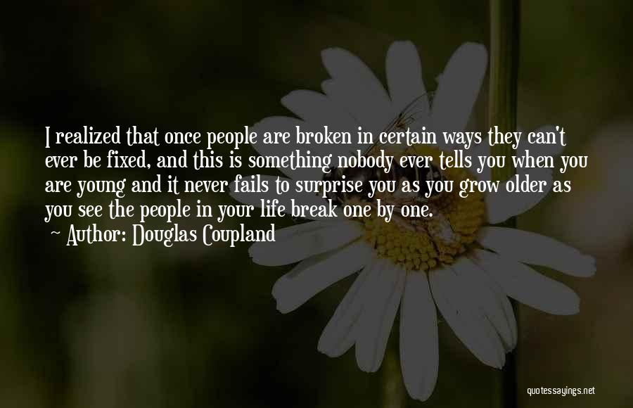 Douglas Coupland Quotes: I Realized That Once People Are Broken In Certain Ways They Can't Ever Be Fixed, And This Is Something Nobody