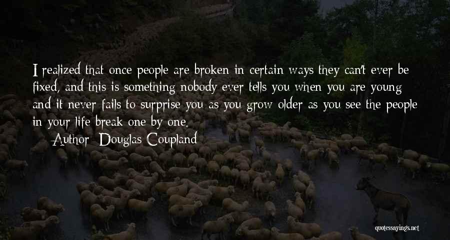 Douglas Coupland Quotes: I Realized That Once People Are Broken In Certain Ways They Can't Ever Be Fixed, And This Is Something Nobody