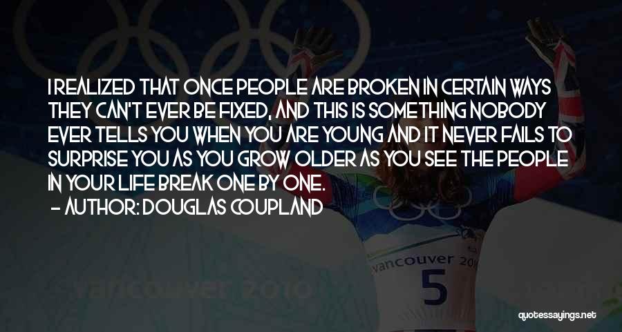 Douglas Coupland Quotes: I Realized That Once People Are Broken In Certain Ways They Can't Ever Be Fixed, And This Is Something Nobody