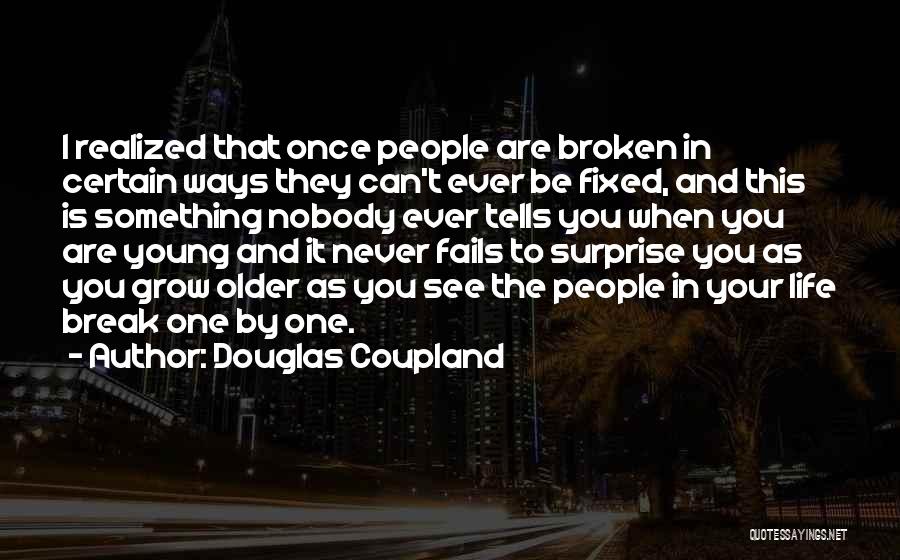 Douglas Coupland Quotes: I Realized That Once People Are Broken In Certain Ways They Can't Ever Be Fixed, And This Is Something Nobody
