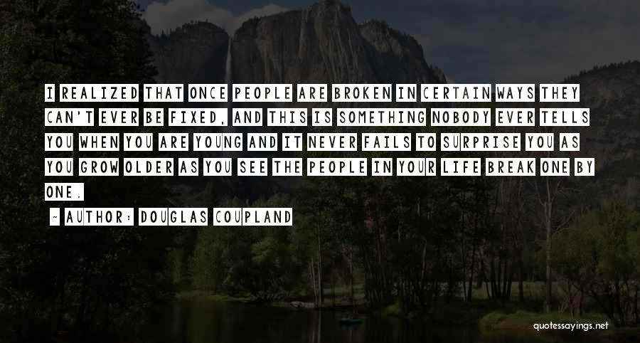 Douglas Coupland Quotes: I Realized That Once People Are Broken In Certain Ways They Can't Ever Be Fixed, And This Is Something Nobody