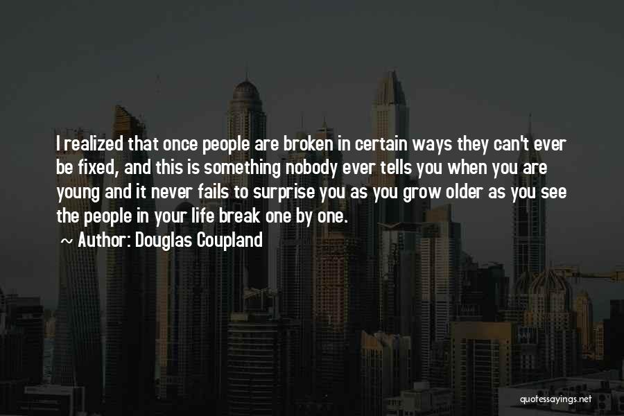 Douglas Coupland Quotes: I Realized That Once People Are Broken In Certain Ways They Can't Ever Be Fixed, And This Is Something Nobody