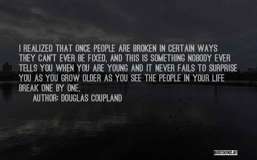 Douglas Coupland Quotes: I Realized That Once People Are Broken In Certain Ways They Can't Ever Be Fixed, And This Is Something Nobody