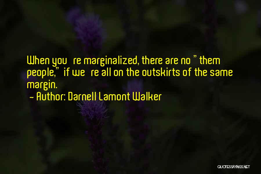 Darnell Lamont Walker Quotes: When You're Marginalized, There Are No Them People, If We're All On The Outskirts Of The Same Margin.