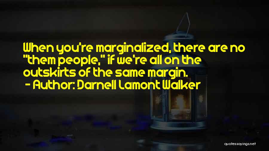 Darnell Lamont Walker Quotes: When You're Marginalized, There Are No Them People, If We're All On The Outskirts Of The Same Margin.