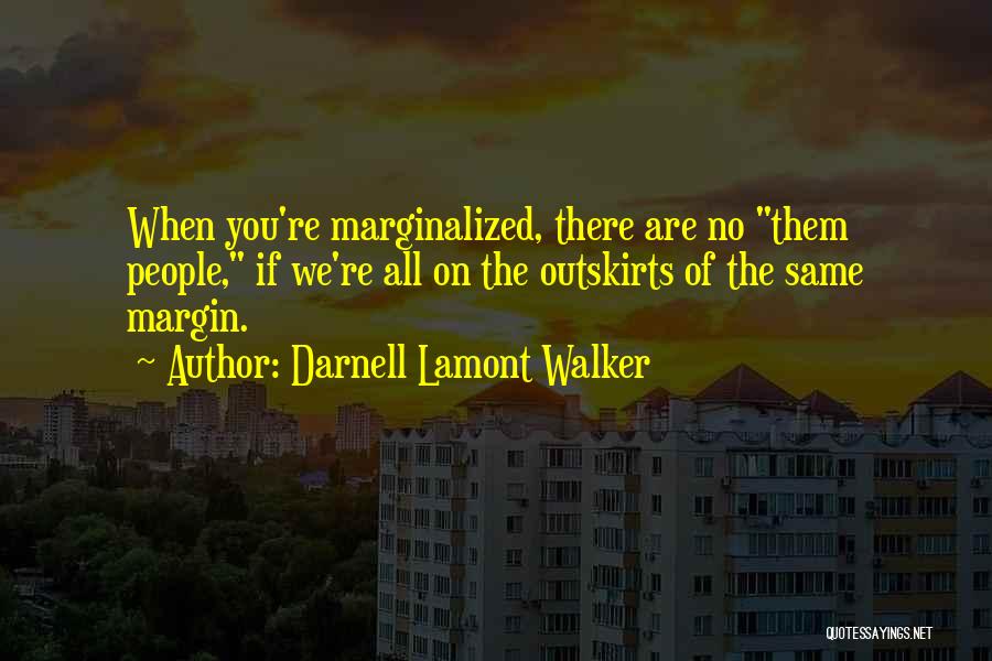 Darnell Lamont Walker Quotes: When You're Marginalized, There Are No Them People, If We're All On The Outskirts Of The Same Margin.