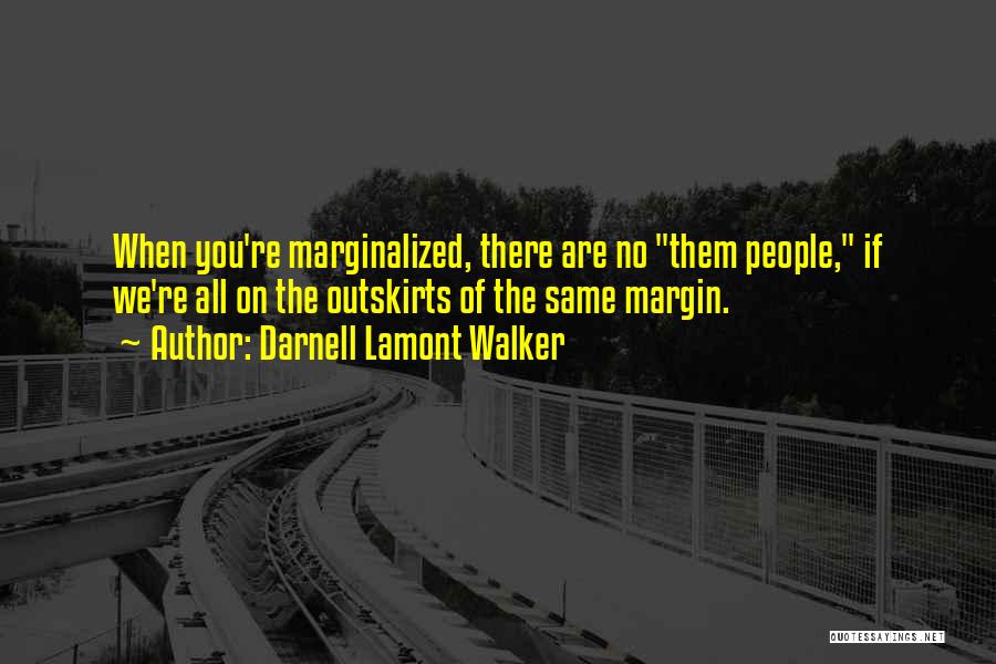 Darnell Lamont Walker Quotes: When You're Marginalized, There Are No Them People, If We're All On The Outskirts Of The Same Margin.