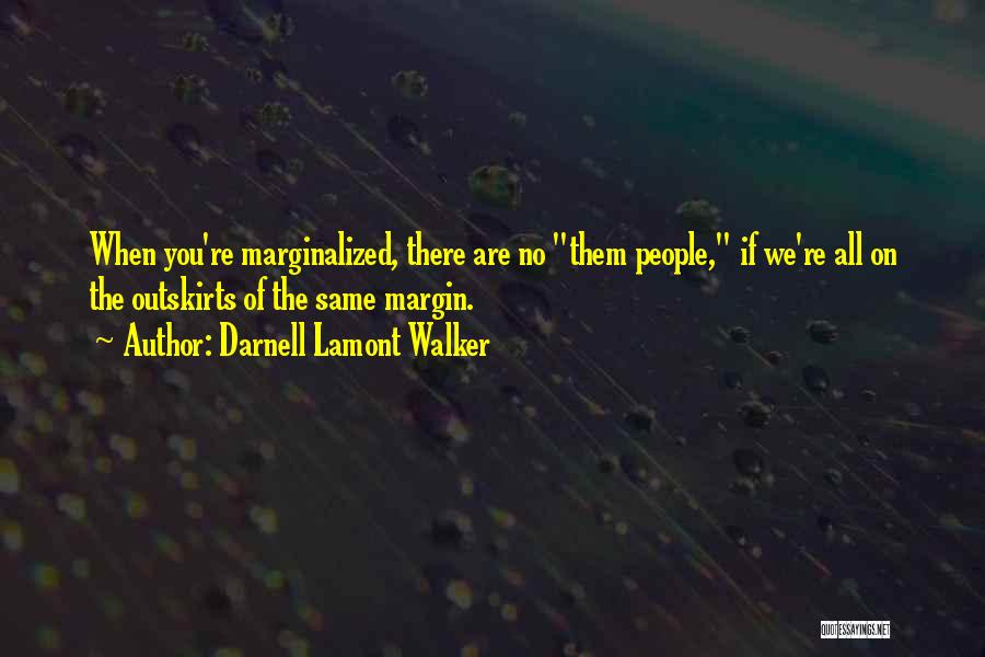 Darnell Lamont Walker Quotes: When You're Marginalized, There Are No Them People, If We're All On The Outskirts Of The Same Margin.