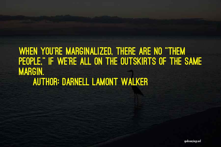 Darnell Lamont Walker Quotes: When You're Marginalized, There Are No Them People, If We're All On The Outskirts Of The Same Margin.