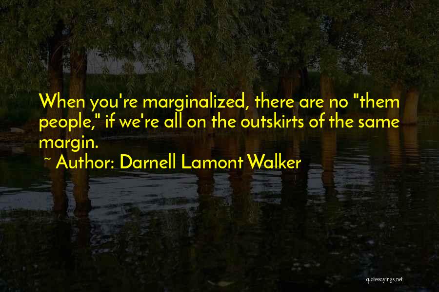 Darnell Lamont Walker Quotes: When You're Marginalized, There Are No Them People, If We're All On The Outskirts Of The Same Margin.