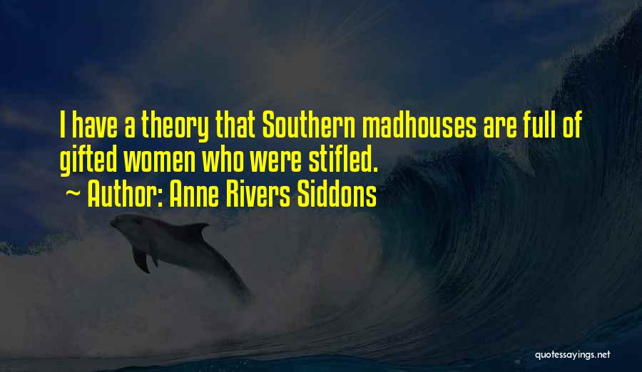 Anne Rivers Siddons Quotes: I Have A Theory That Southern Madhouses Are Full Of Gifted Women Who Were Stifled.