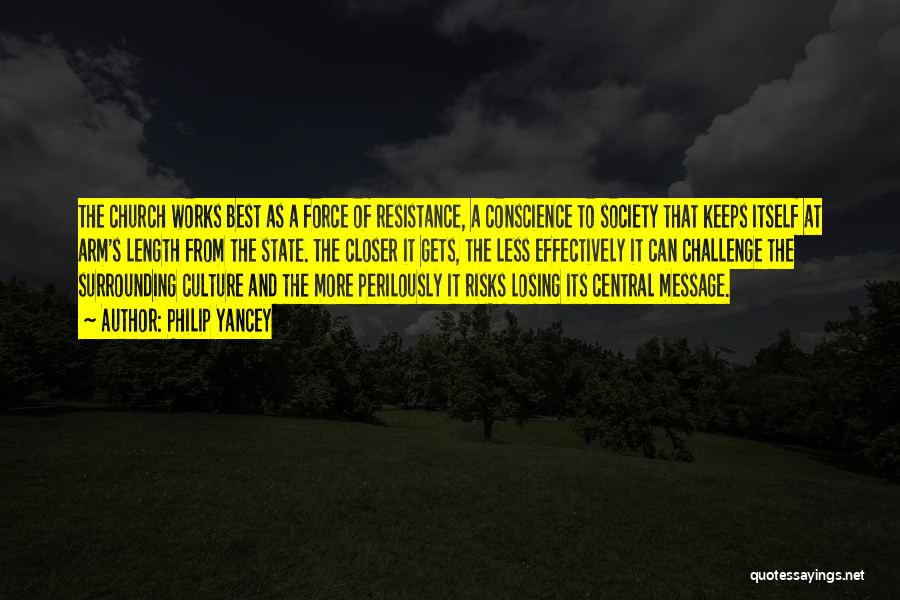 Philip Yancey Quotes: The Church Works Best As A Force Of Resistance, A Conscience To Society That Keeps Itself At Arm's Length From