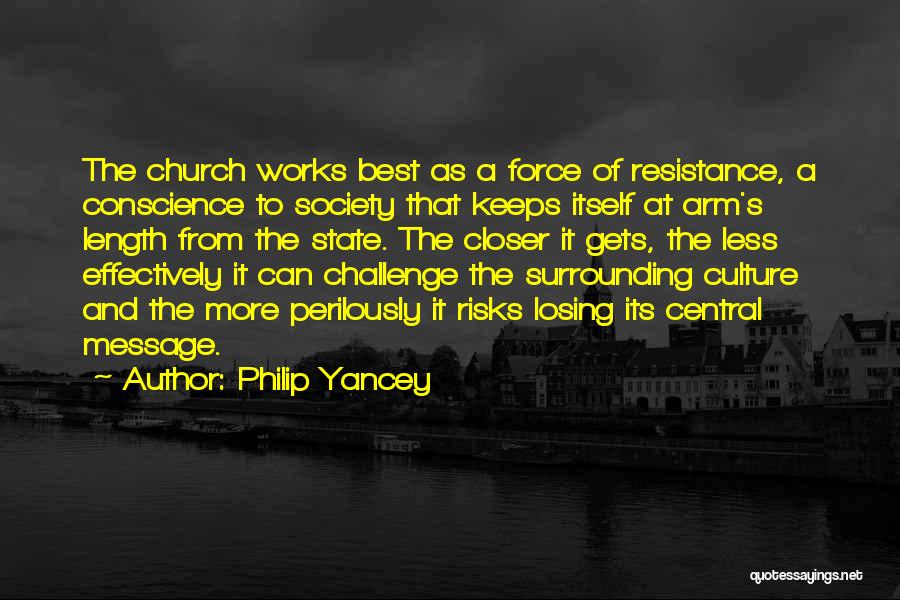 Philip Yancey Quotes: The Church Works Best As A Force Of Resistance, A Conscience To Society That Keeps Itself At Arm's Length From