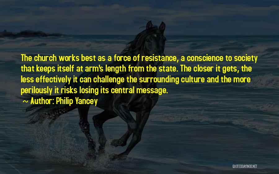 Philip Yancey Quotes: The Church Works Best As A Force Of Resistance, A Conscience To Society That Keeps Itself At Arm's Length From