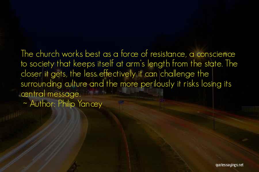 Philip Yancey Quotes: The Church Works Best As A Force Of Resistance, A Conscience To Society That Keeps Itself At Arm's Length From