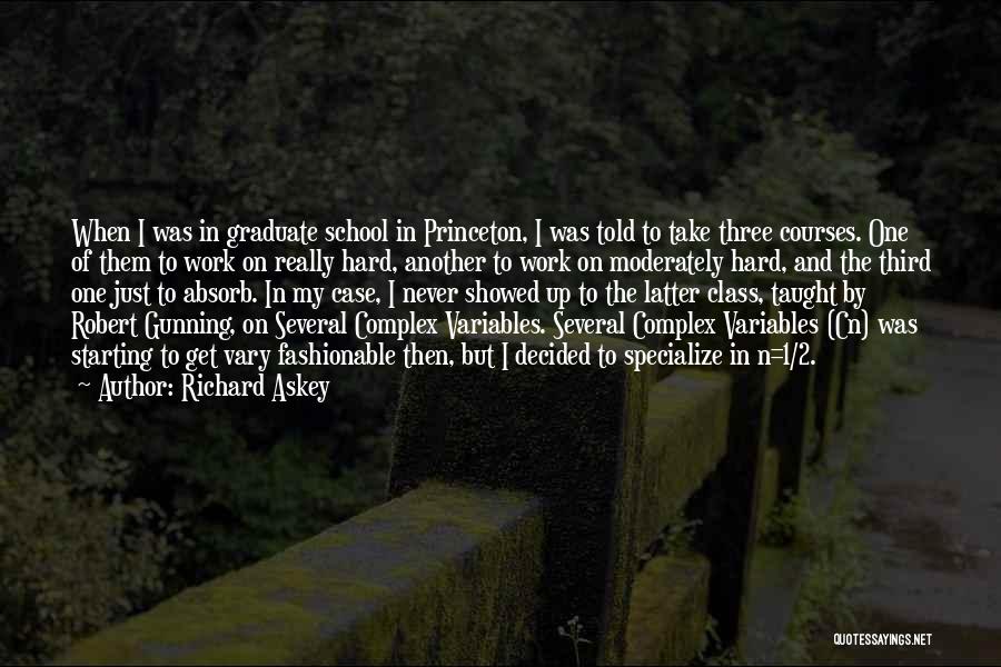 Richard Askey Quotes: When I Was In Graduate School In Princeton, I Was Told To Take Three Courses. One Of Them To Work