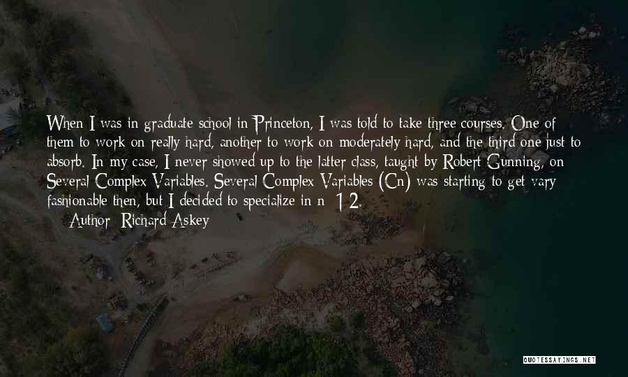 Richard Askey Quotes: When I Was In Graduate School In Princeton, I Was Told To Take Three Courses. One Of Them To Work