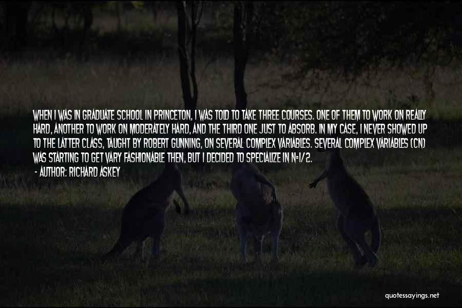 Richard Askey Quotes: When I Was In Graduate School In Princeton, I Was Told To Take Three Courses. One Of Them To Work