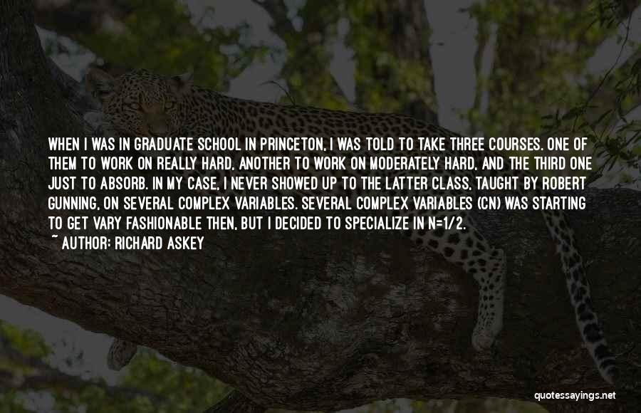 Richard Askey Quotes: When I Was In Graduate School In Princeton, I Was Told To Take Three Courses. One Of Them To Work