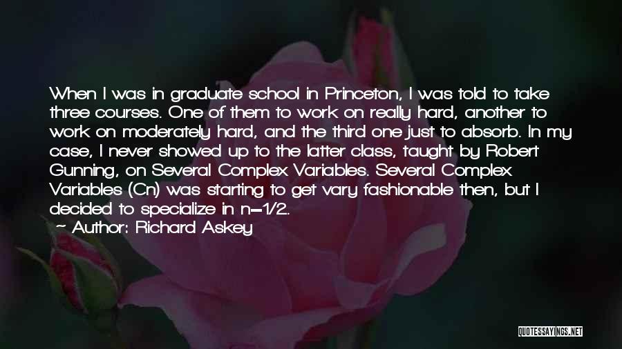 Richard Askey Quotes: When I Was In Graduate School In Princeton, I Was Told To Take Three Courses. One Of Them To Work