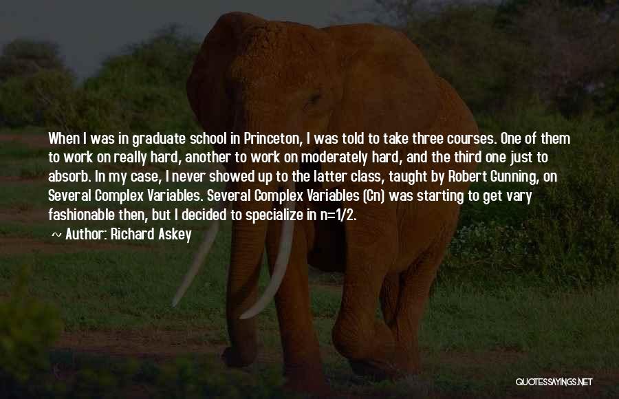 Richard Askey Quotes: When I Was In Graduate School In Princeton, I Was Told To Take Three Courses. One Of Them To Work