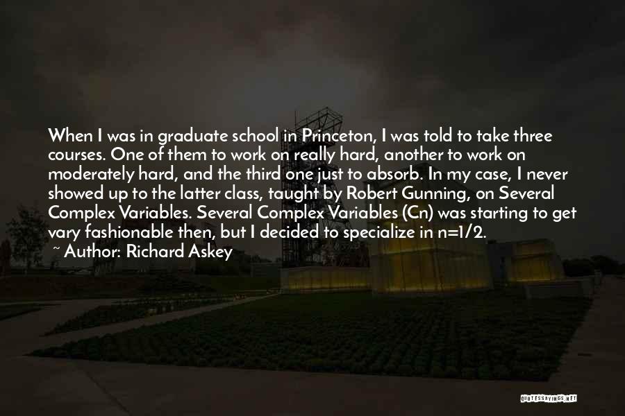 Richard Askey Quotes: When I Was In Graduate School In Princeton, I Was Told To Take Three Courses. One Of Them To Work