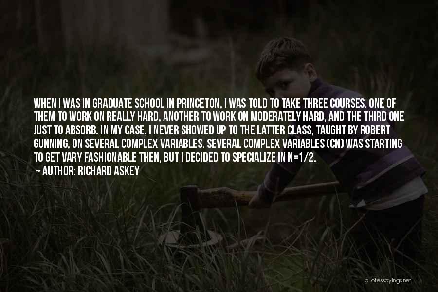 Richard Askey Quotes: When I Was In Graduate School In Princeton, I Was Told To Take Three Courses. One Of Them To Work