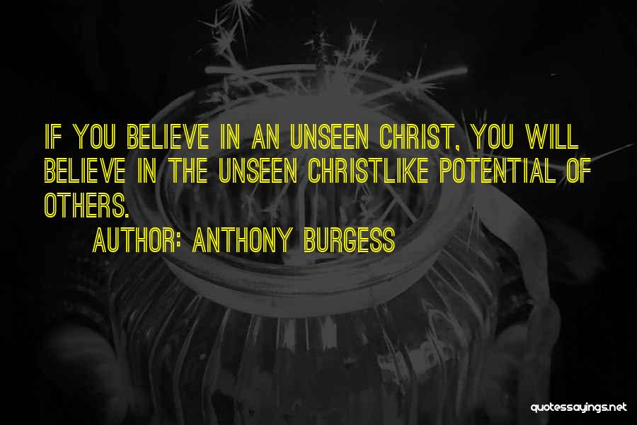 Anthony Burgess Quotes: If You Believe In An Unseen Christ, You Will Believe In The Unseen Christlike Potential Of Others.