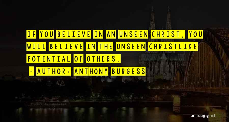 Anthony Burgess Quotes: If You Believe In An Unseen Christ, You Will Believe In The Unseen Christlike Potential Of Others.