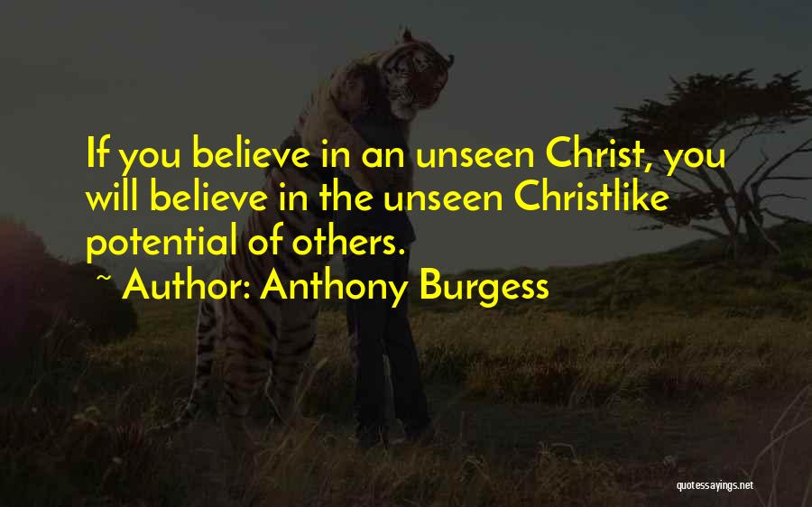 Anthony Burgess Quotes: If You Believe In An Unseen Christ, You Will Believe In The Unseen Christlike Potential Of Others.