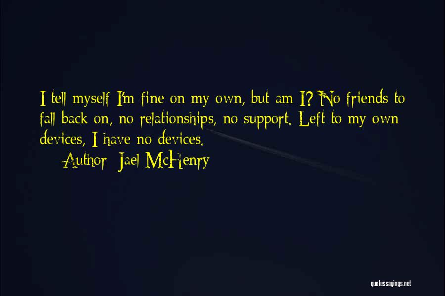 Jael McHenry Quotes: I Tell Myself I'm Fine On My Own, But Am I? No Friends To Fall Back On, No Relationships, No