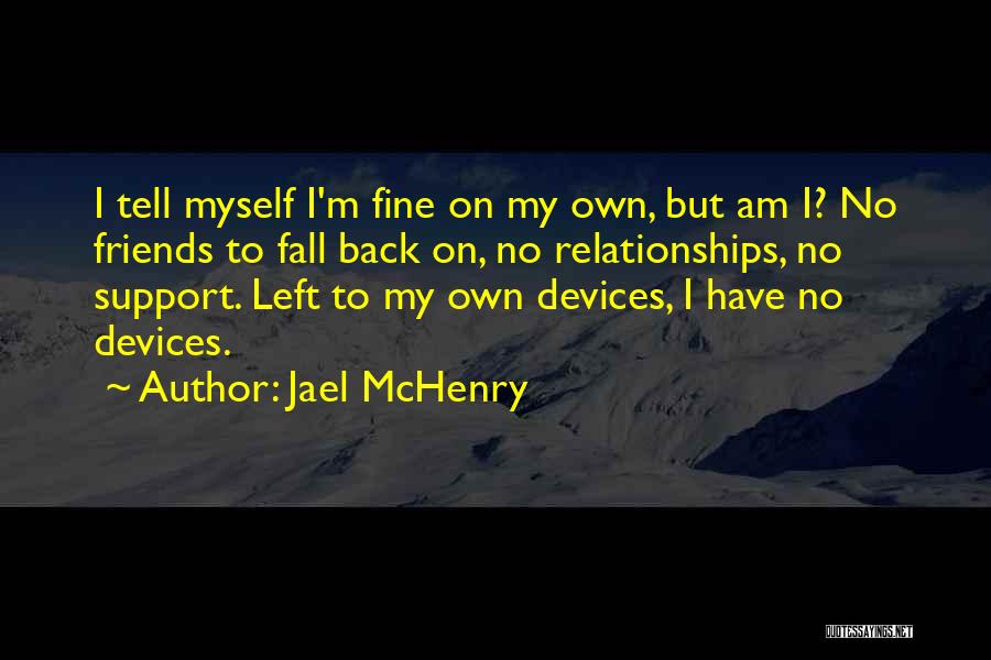 Jael McHenry Quotes: I Tell Myself I'm Fine On My Own, But Am I? No Friends To Fall Back On, No Relationships, No