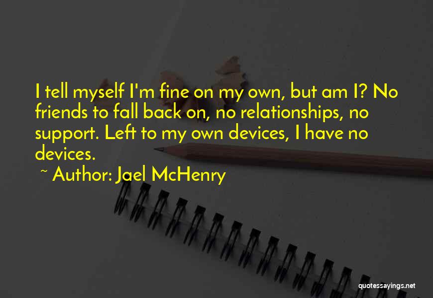 Jael McHenry Quotes: I Tell Myself I'm Fine On My Own, But Am I? No Friends To Fall Back On, No Relationships, No